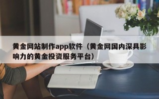 浚县黄金网站制作app软件（黄金网国内深具影响力的黄金投资服务平台）