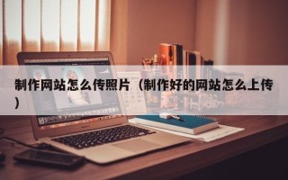 浚县制作网站怎么传照片（制作好的网站怎么上传）