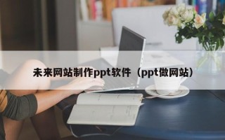 浚县未来网站制作ppt软件（ppt做网站）