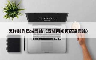 浚县怎样制作局域网站（局域网如何搭建网站）