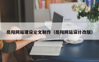 浚县岳阳网站建设论文制作（岳阳网站设计改版）