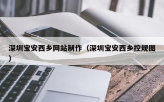 浚县深圳宝安西乡网站制作（深圳宝安西乡控规图）